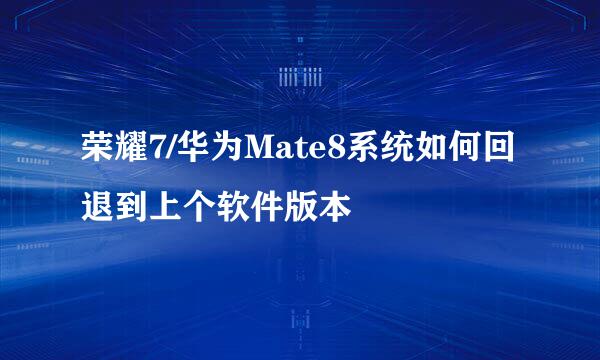 荣耀7/华为Mate8系统如何回退到上个软件版本