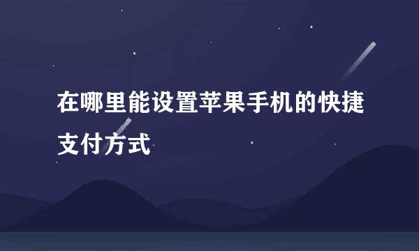 在哪里能设置苹果手机的快捷支付方式