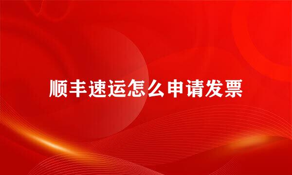 顺丰速运怎么申请发票