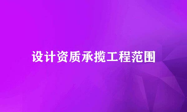 设计资质承揽工程范围
