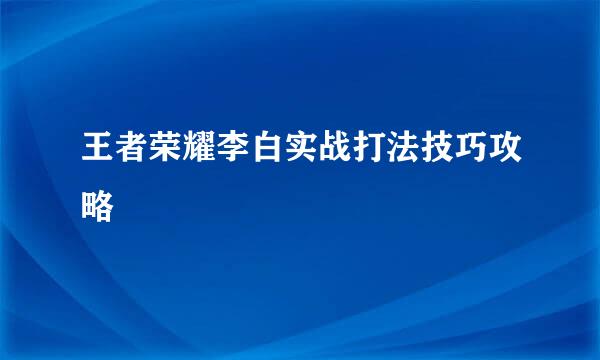 王者荣耀李白实战打法技巧攻略