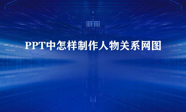PPT中怎样制作人物关系网图