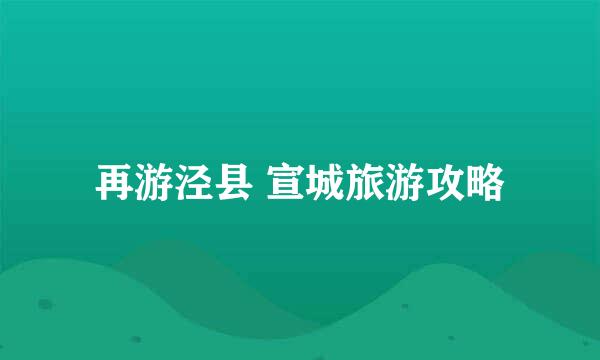 再游泾县 宣城旅游攻略