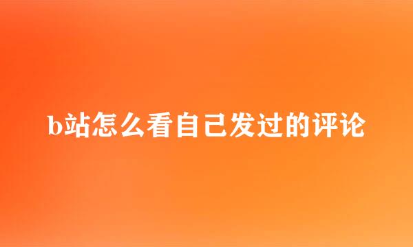 b站怎么看自己发过的评论