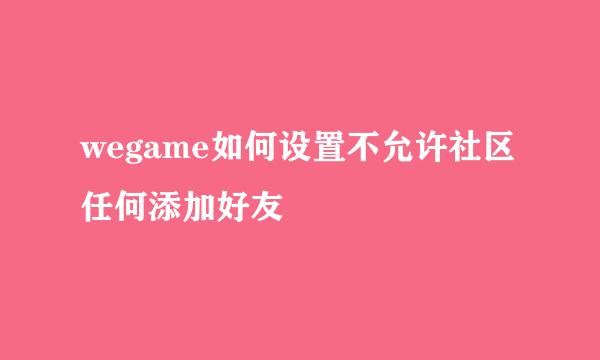 wegame如何设置不允许社区任何添加好友
