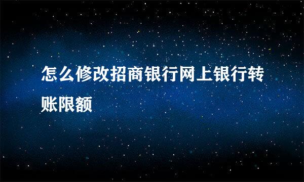 怎么修改招商银行网上银行转账限额