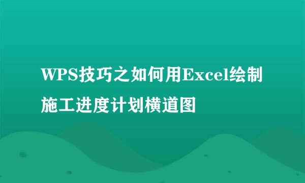 WPS技巧之如何用Excel绘制施工进度计划横道图