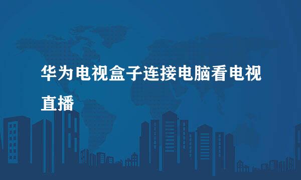华为电视盒子连接电脑看电视直播