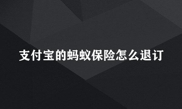 支付宝的蚂蚁保险怎么退订