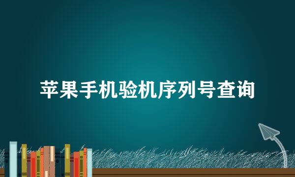 苹果手机验机序列号查询