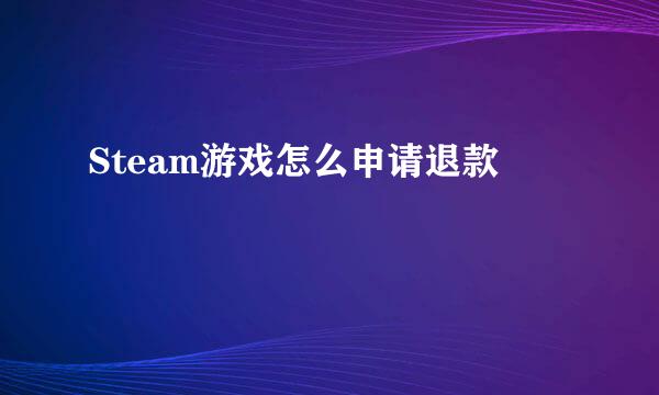 Steam游戏怎么申请退款