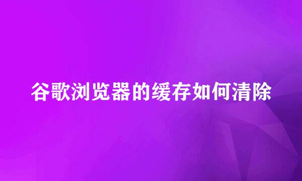 谷歌浏览器的缓存如何清除