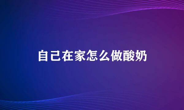 自己在家怎么做酸奶