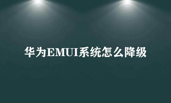 华为EMUI系统怎么降级