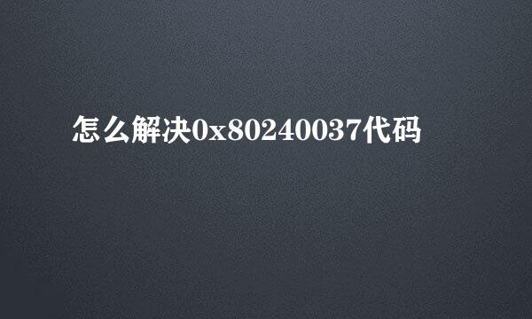 怎么解决0x80240037代码