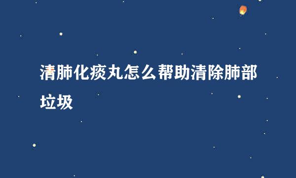 清肺化痰丸怎么帮助清除肺部垃圾