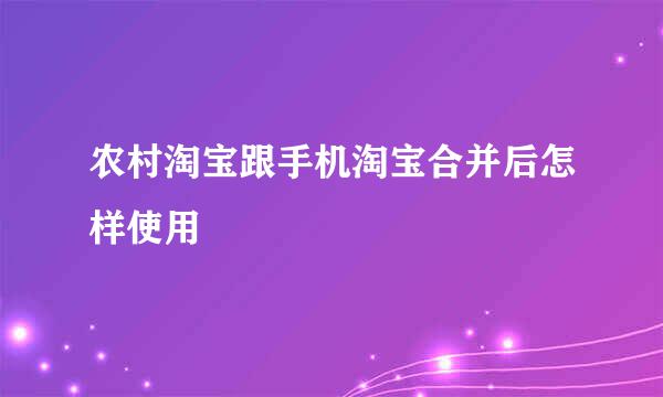 农村淘宝跟手机淘宝合并后怎样使用