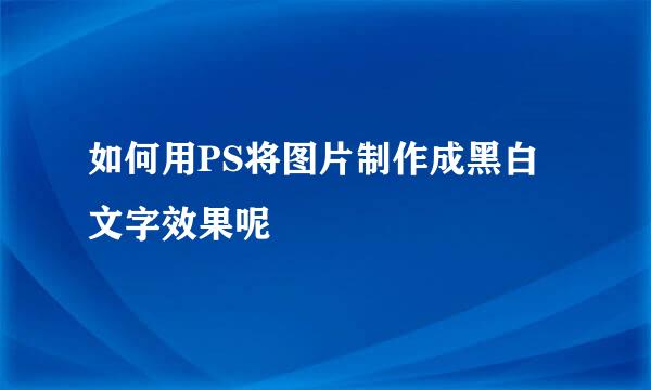 如何用PS将图片制作成黑白文字效果呢