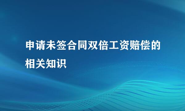 申请未签合同双倍工资赔偿的相关知识