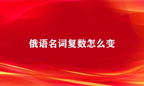 俄语名词复数怎么变