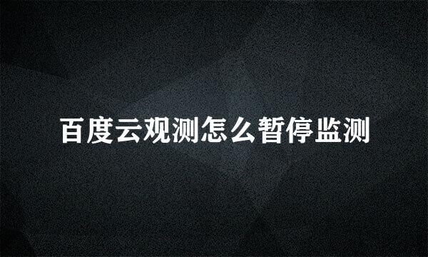 百度云观测怎么暂停监测