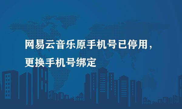 网易云音乐原手机号已停用，更换手机号绑定