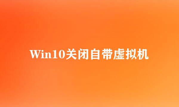 Win10关闭自带虚拟机