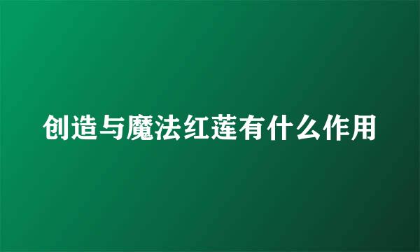 创造与魔法红莲有什么作用
