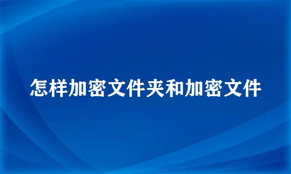 怎样加密文件夹和加密文件