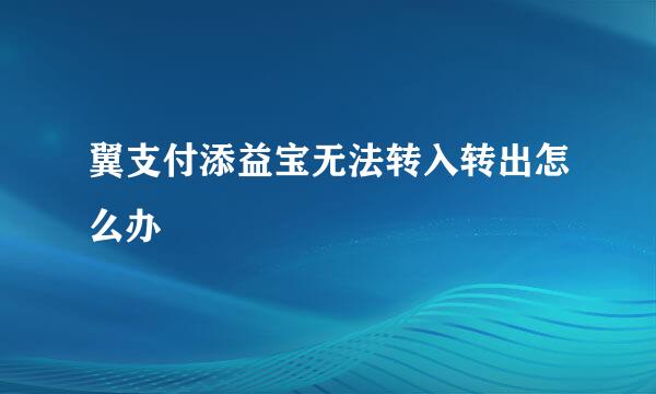 翼支付添益宝无法转入转出怎么办