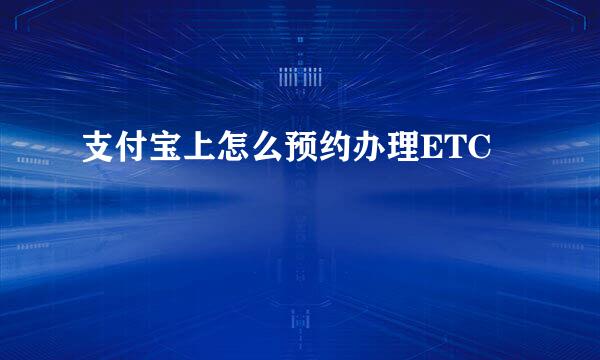 支付宝上怎么预约办理ETC