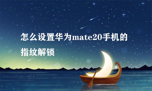 怎么设置华为mate20手机的指纹解锁