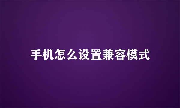 手机怎么设置兼容模式