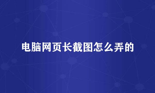 电脑网页长截图怎么弄的