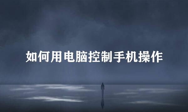 如何用电脑控制手机操作