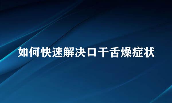 如何快速解决口干舌燥症状