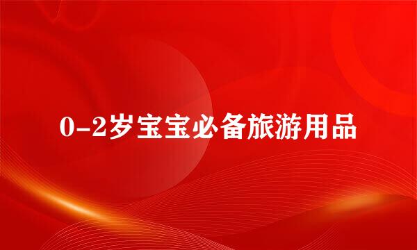 0-2岁宝宝必备旅游用品