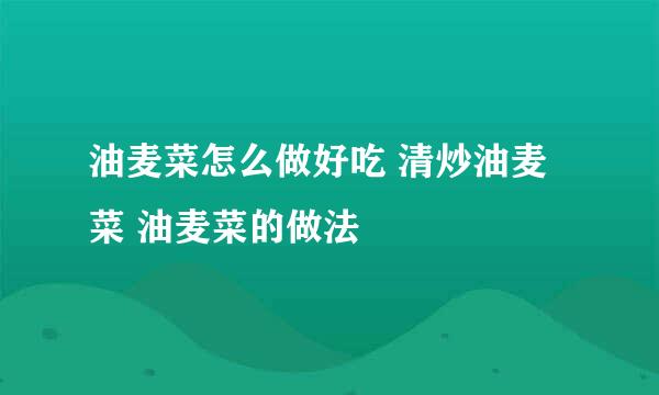 油麦菜怎么做好吃 清炒油麦菜 油麦菜的做法