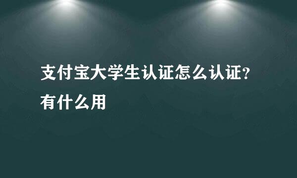支付宝大学生认证怎么认证？有什么用