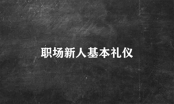 职场新人基本礼仪