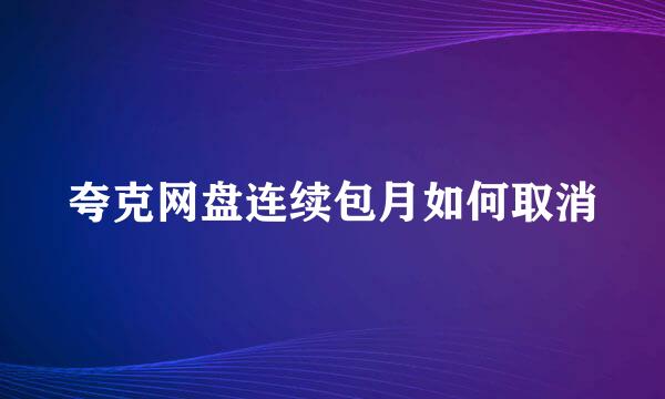 夸克网盘连续包月如何取消