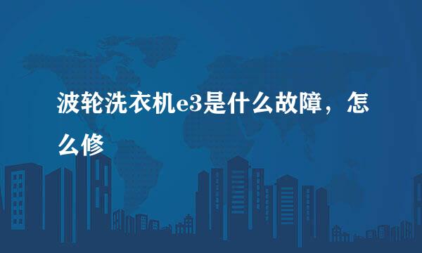 波轮洗衣机e3是什么故障，怎么修