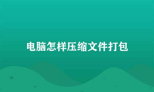 电脑怎样压缩文件打包