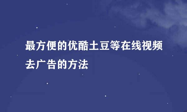 最方便的优酷土豆等在线视频去广告的方法