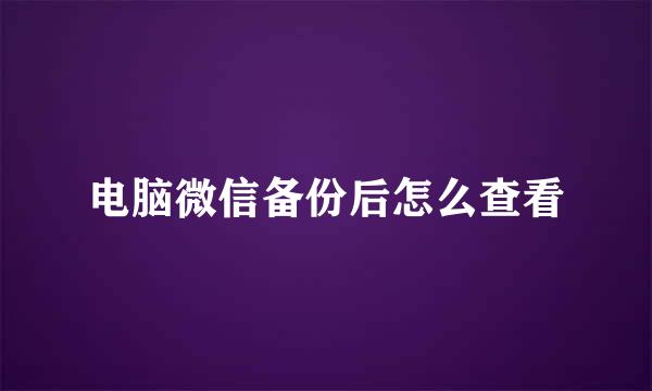 电脑微信备份后怎么查看