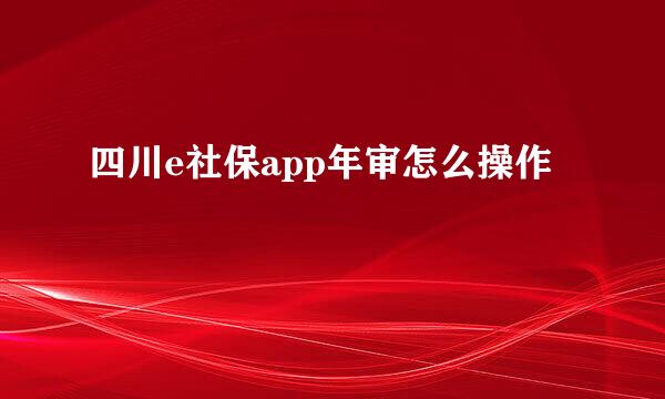 四川e社保app年审怎么操作