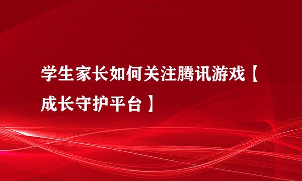 学生家长如何关注腾讯游戏【成长守护平台】