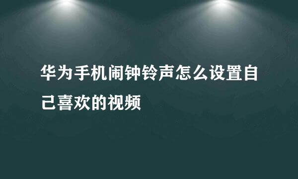 华为手机闹钟铃声怎么设置自己喜欢的视频
