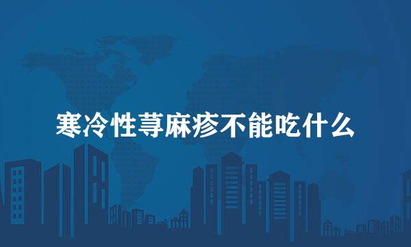 寒冷性荨麻疹不能吃什么