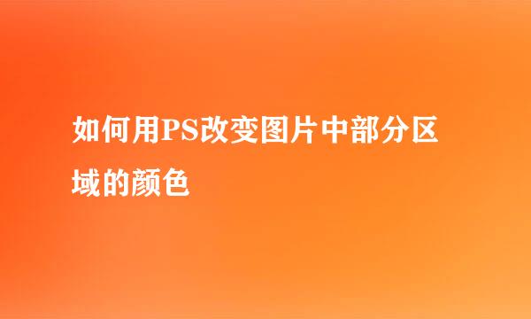 如何用PS改变图片中部分区域的颜色